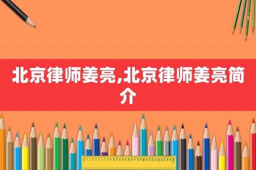 北京律師姜亮,北京律師姜亮簡介