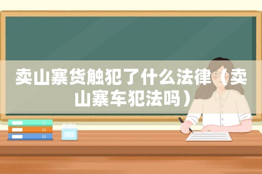 賣山寨貨觸犯了什么法律（賣山寨車犯法嗎）