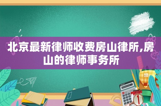 北京最新律師收費房山律所,房山的律師事務(wù)所
