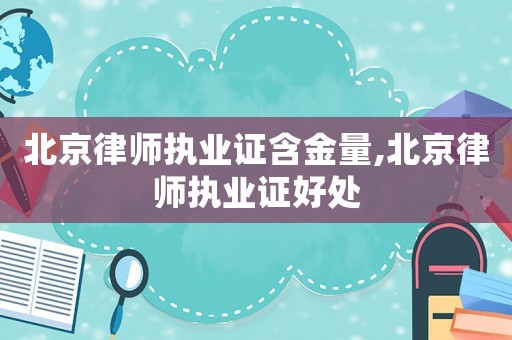北京律師執(zhí)業(yè)證含金量,北京律師執(zhí)業(yè)證好處