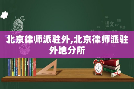 北京律師派駐外,北京律師派駐外地分所
