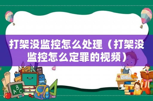 打架沒監控怎么處理（打架沒監控怎么定罪的視頻）