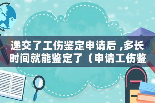 遞交了工傷鑒定申請后 ,多長時(shí)間就能鑒定了（申請工傷鑒定多久給回復(fù)）