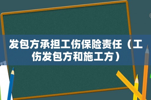 發(fā)包方承擔(dān)工傷保險(xiǎn)責(zé)任（工傷發(fā)包方和施工方）