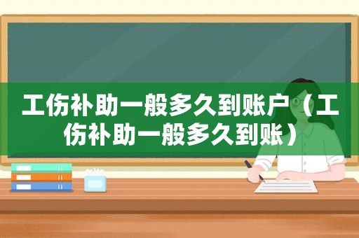 工傷補(bǔ)助一般多久到賬戶（工傷補(bǔ)助一般多久到賬）