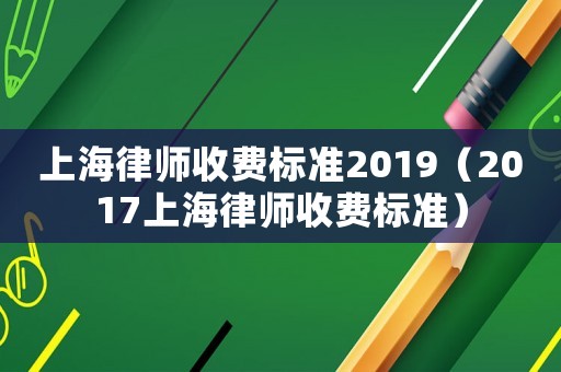 上海律師收費(fèi)標(biāo)準(zhǔn)2019（2017上海律師收費(fèi)標(biāo)準(zhǔn)）