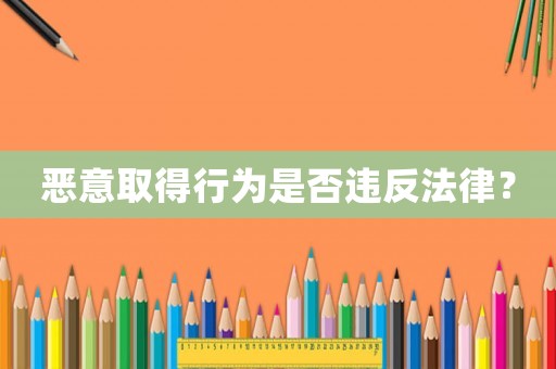 惡意取得行為是否違反法律？