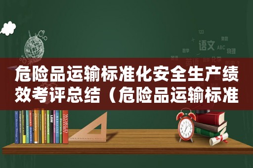 危險品運輸標準化安全生產績效考評總結（危險品運輸標準）