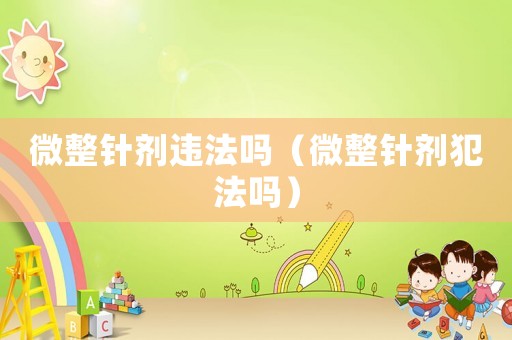 微整針劑違法嗎（微整針劑犯法嗎）