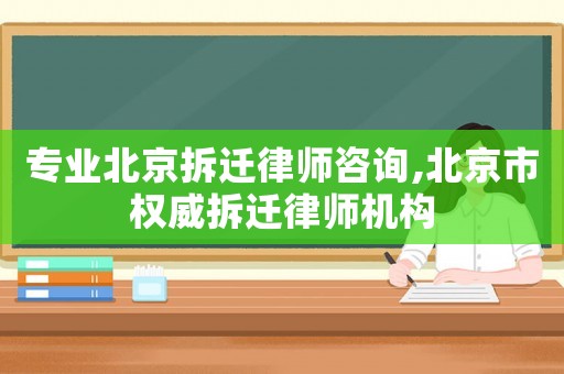 專業(yè)北京拆遷律師咨詢,北京市權(quán)威拆遷律師機構(gòu)