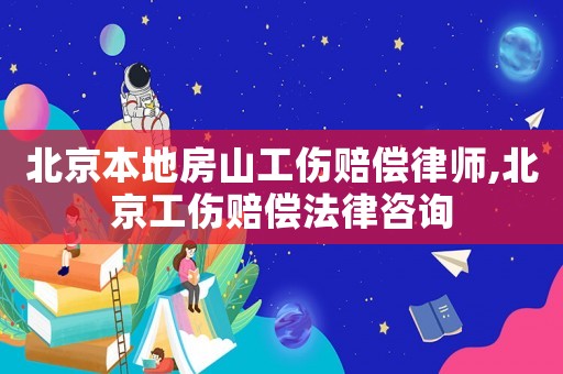 北京本地房山工傷賠償律師,北京工傷賠償法律咨詢