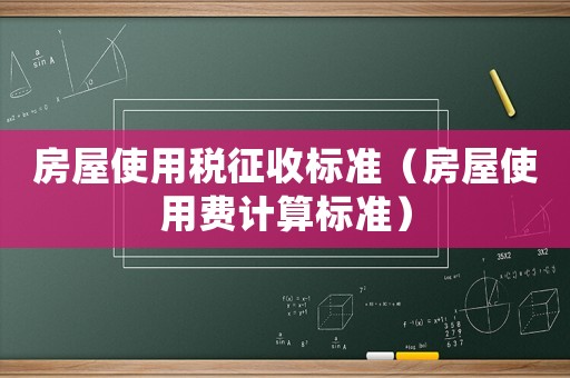 房屋使用稅征收標(biāo)準(zhǔn)（房屋使用費(fèi)計(jì)算標(biāo)準(zhǔn)）