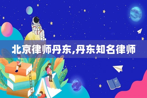 北京律師丹東,丹東知名律師