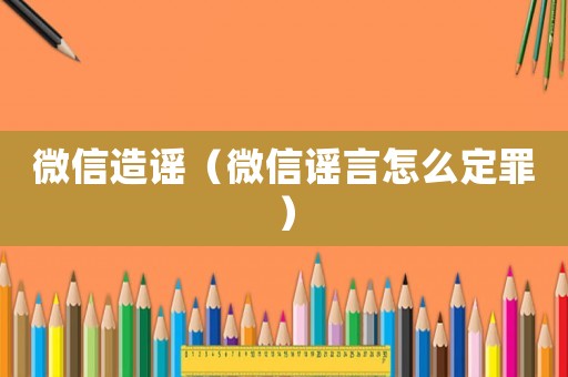 微信造謠（微信謠言怎么定罪）