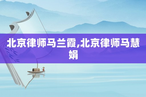北京律師馬蘭霞,北京律師馬慧娟
