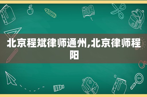 北京程斌律師通州,北京律師程陽
