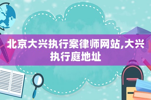 北京大興執行案律師網站,大興執行庭地址