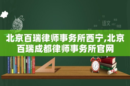 北京百瑞律師事務(wù)所西寧,北京百瑞成都律師事務(wù)所官網(wǎng)