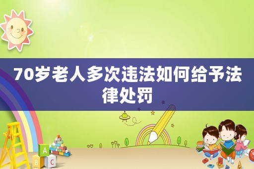 70歲老人多次違法如何給予法律處罰