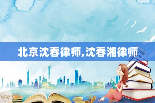 北京沈春律師,沈春湘律師
