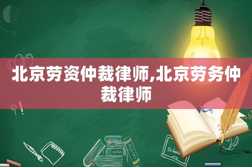北京勞資仲裁律師,北京勞務(wù)仲裁律師