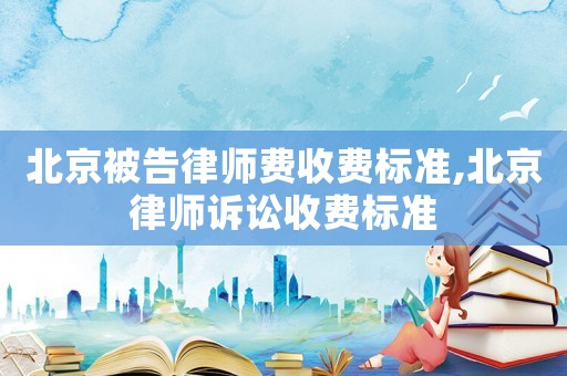北京被告律師費收費標準,北京律師訴訟收費標準