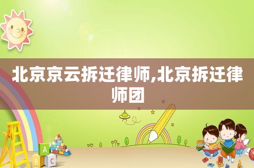 北京京云拆遷律師,北京拆遷律師團