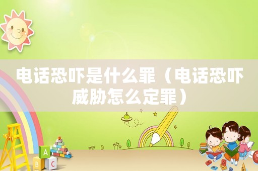 電話恐嚇是什么罪（電話恐嚇威脅怎么定罪）