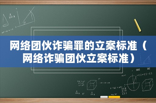 網絡團伙詐騙罪的立案標準（網絡詐騙團伙立案標準）