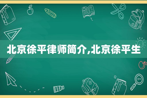 北京徐平律師簡介,北京徐平生