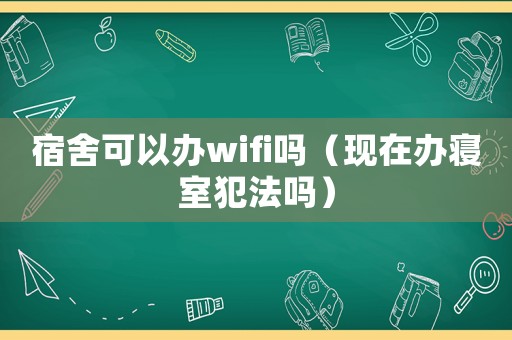 宿舍可以辦wifi嗎（現在辦寢室犯法嗎）