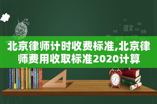 北京律師計時收費標準,北京律師費用收取標準2020計算
