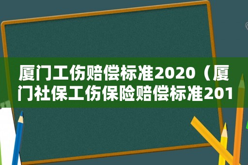 廈門工傷賠償標準2020（廈門社保工傷保險賠償標準2015）