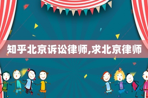 知乎北京訴訟律師,求北京律師