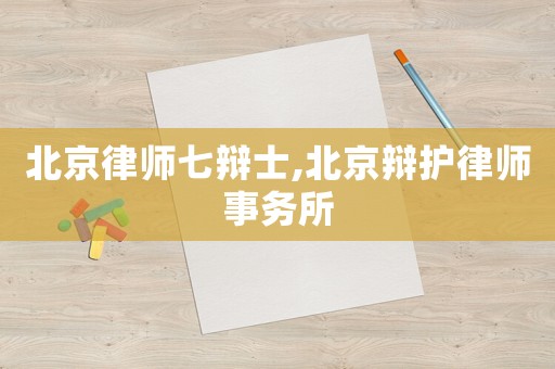 北京律師七辯士,北京辯護律師事務所