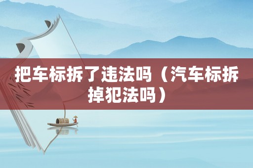 把車標拆了違法嗎（汽車標拆掉犯法嗎）