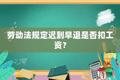 勞動法規定遲到早退是否扣工資？