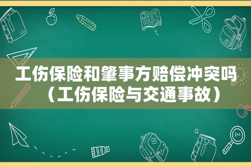 工傷保險和肇事方賠償沖突嗎（工傷保險與交通事故）