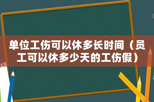單位工傷可以休多長時間（員工可以休多少天的工傷假）