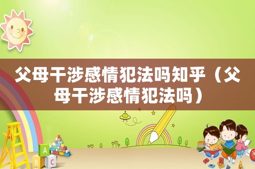 父母干涉感情犯法嗎知乎（父母干涉感情犯法嗎）