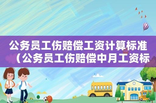 公務員工傷賠償工資計算標準（公務員工傷賠償中月工資標準）