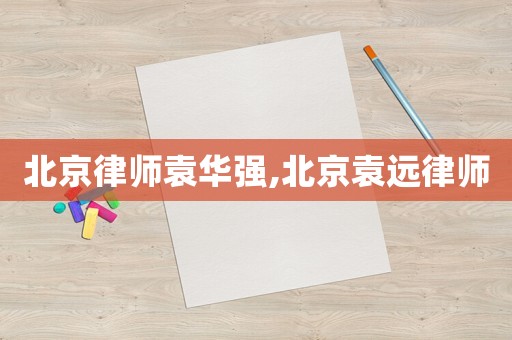 北京律師袁華強,北京袁遠律師