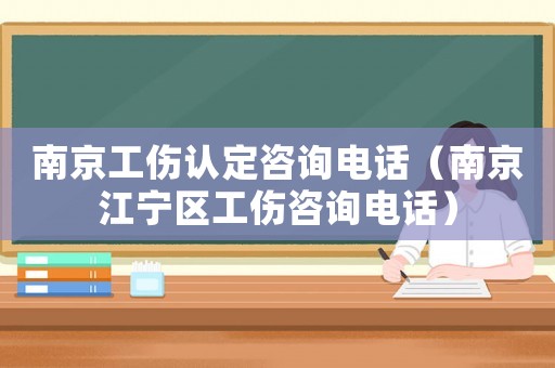 南京工傷認(rèn)定咨詢電話（南京江寧區(qū)工傷咨詢電話）
