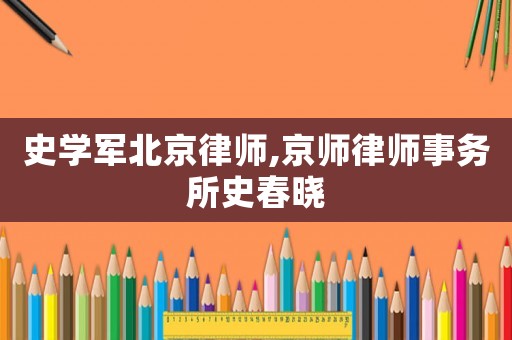 史學(xué)軍北京律師,京師律師事務(wù)所史春曉