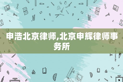 申浩北京律師,北京申輝律師事務所