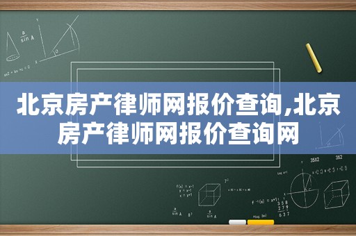 北京房產律師網報價查詢,北京房產律師網報價查詢網
