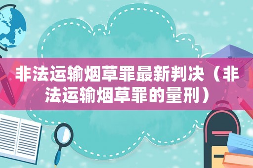 非法運輸煙草罪最新判決（非法運輸煙草罪的量刑）