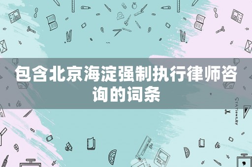 包含北京海淀強(qiáng)制執(zhí)行律師咨詢的詞條