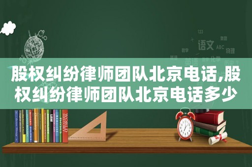 股權糾紛律師團隊北京電話,股權糾紛律師團隊北京電話多少