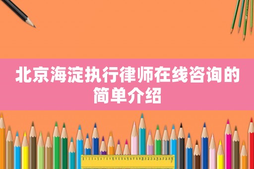 北京海淀執行律師在線咨詢的簡單介紹